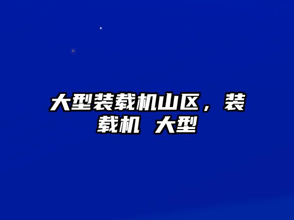 大型裝載機山區，裝載機 大型