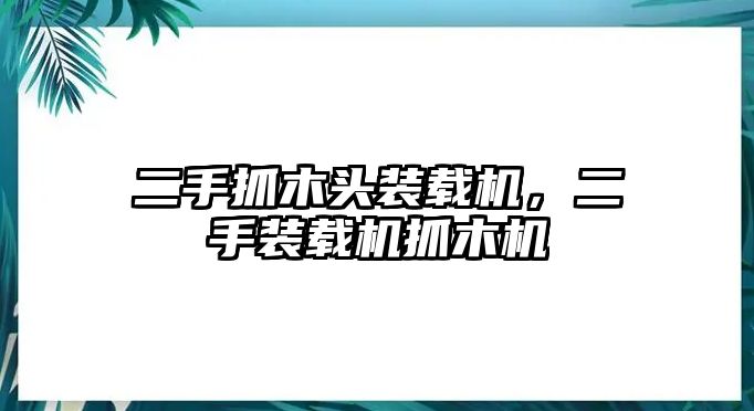 二手抓木頭裝載機，二手裝載機抓木機