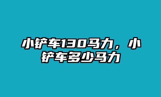 小鏟車130馬力，小鏟車多少馬力