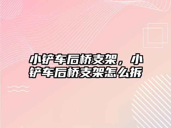 小鏟車后橋支架，小鏟車后橋支架怎么拆