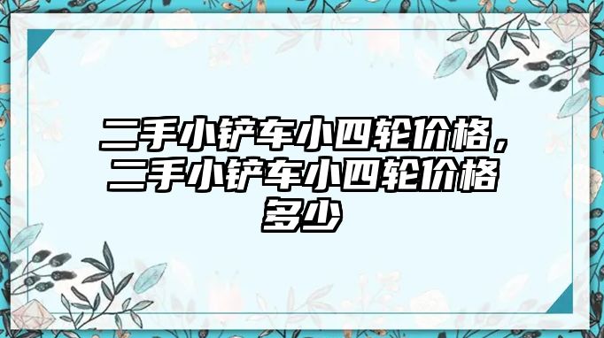 二手小鏟車小四輪價格，二手小鏟車小四輪價格多少