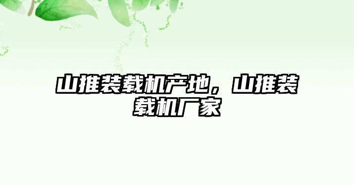 山推裝載機產地，山推裝載機廠家