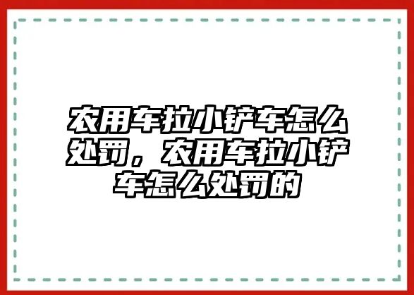 農用車拉小鏟車怎么處罰，農用車拉小鏟車怎么處罰的