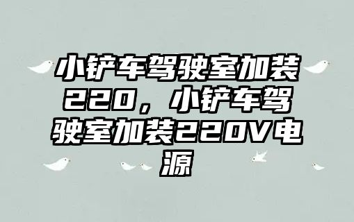 小鏟車駕駛室加裝220，小鏟車駕駛室加裝220V電源