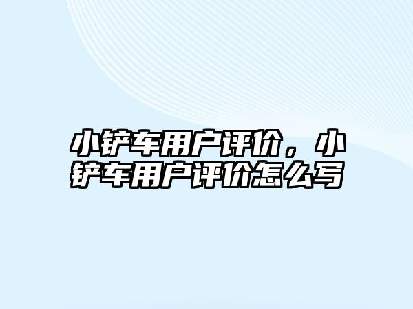 小鏟車用戶評價，小鏟車用戶評價怎么寫