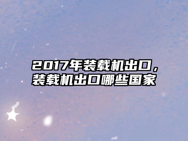 2017年裝載機出口，裝載機出口哪些國家