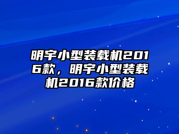 明宇小型裝載機2016款，明宇小型裝載機2016款價格