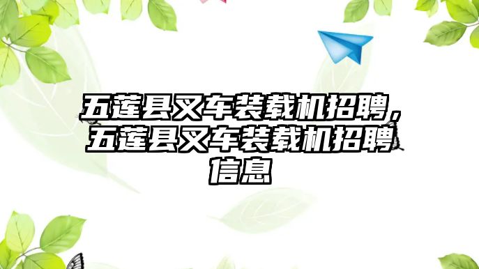 五蓮縣叉車裝載機招聘，五蓮縣叉車裝載機招聘信息