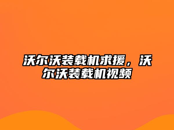 沃爾沃裝載機求援，沃爾沃裝載機視頻