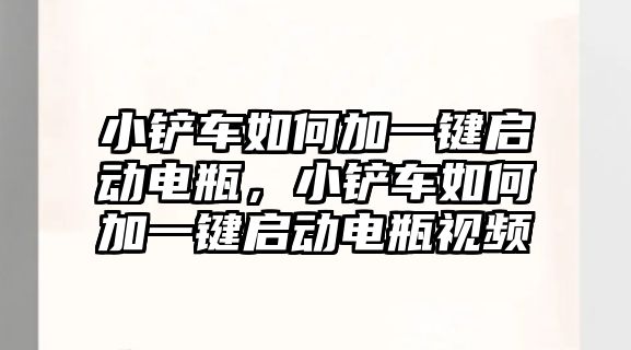 小鏟車如何加一鍵啟動電瓶，小鏟車如何加一鍵啟動電瓶視頻