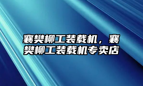 襄樊柳工裝載機，襄樊柳工裝載機專賣店