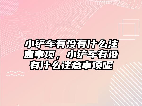 小鏟車有沒有什么注意事項，小鏟車有沒有什么注意事項呢