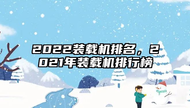 2022裝載機(jī)排名，2021年裝載機(jī)排行榜