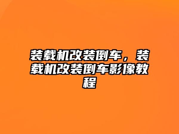 裝載機改裝倒車，裝載機改裝倒車影像教程