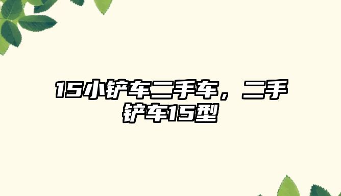 15小鏟車二手車，二手鏟車15型