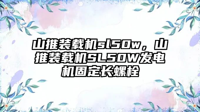 山推裝載機sl50w，山推裝載機SL50W發(fā)電機固定長螺栓