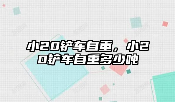 小20鏟車自重，小20鏟車自重多少噸