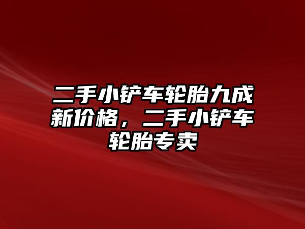 二手小鏟車輪胎九成新價格，二手小鏟車輪胎專賣