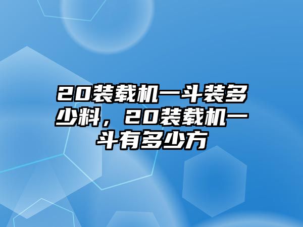 20裝載機(jī)一斗裝多少料，20裝載機(jī)一斗有多少方