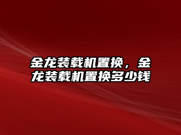 金龍裝載機置換，金龍裝載機置換多少錢