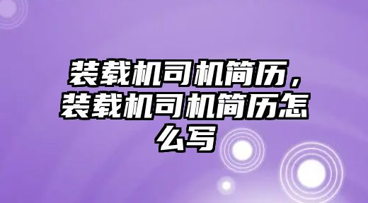 裝載機司機簡歷，裝載機司機簡歷怎么寫