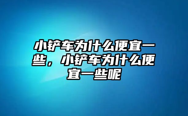 小鏟車為什么便宜一些，小鏟車為什么便宜一些呢