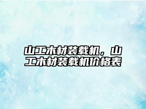 山工木材裝載機，山工木材裝載機價格表