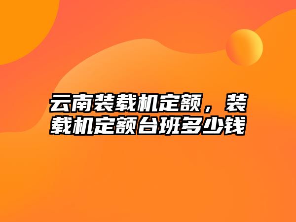 云南裝載機定額，裝載機定額臺班多少錢