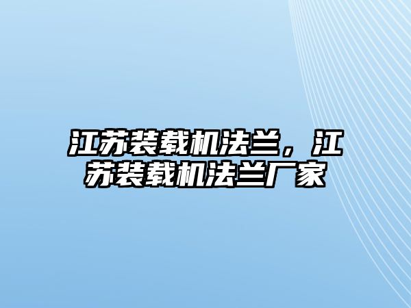 江蘇裝載機法蘭，江蘇裝載機法蘭廠家