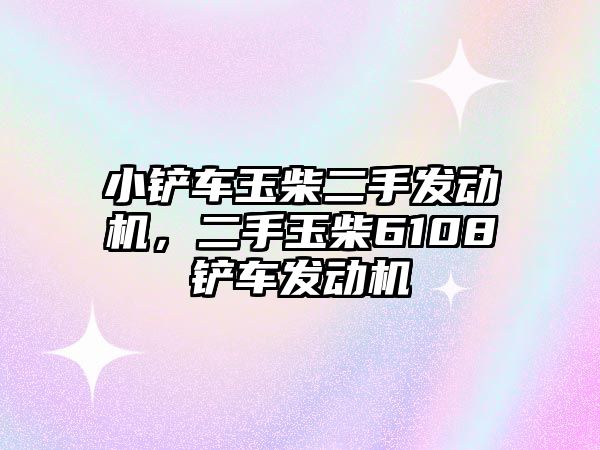 小鏟車玉柴二手發(fā)動機(jī)，二手玉柴6108鏟車發(fā)動機(jī)