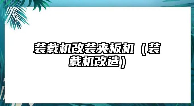 裝載機(jī)改裝夾板機(jī)（裝載機(jī)改造）