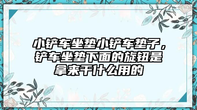 小鏟車坐墊小鏟車墊子，鏟車坐墊下面的旋鈕是拿來干什么用的