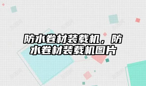 防水卷材裝載機，防水卷材裝載機圖片