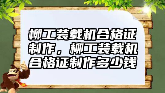 柳工裝載機合格證制作，柳工裝載機合格證制作多少錢