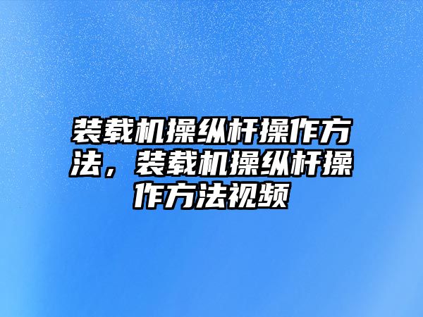 裝載機操縱桿操作方法，裝載機操縱桿操作方法視頻