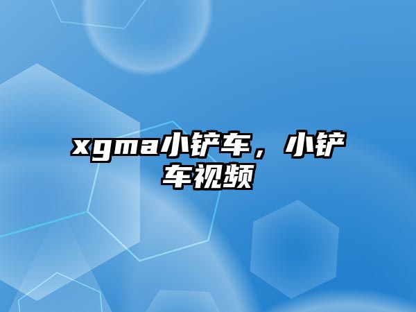 xgma小鏟車，小鏟車視頻