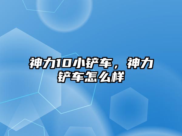 神力10小鏟車，神力鏟車怎么樣