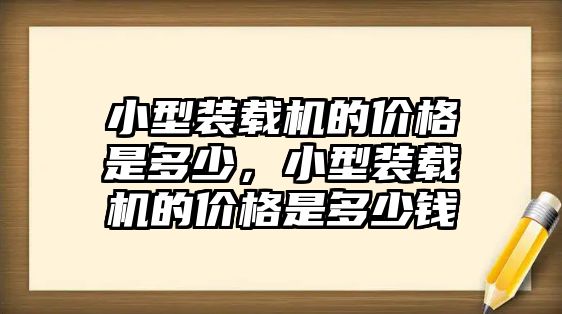 小型裝載機的價格是多少，小型裝載機的價格是多少錢