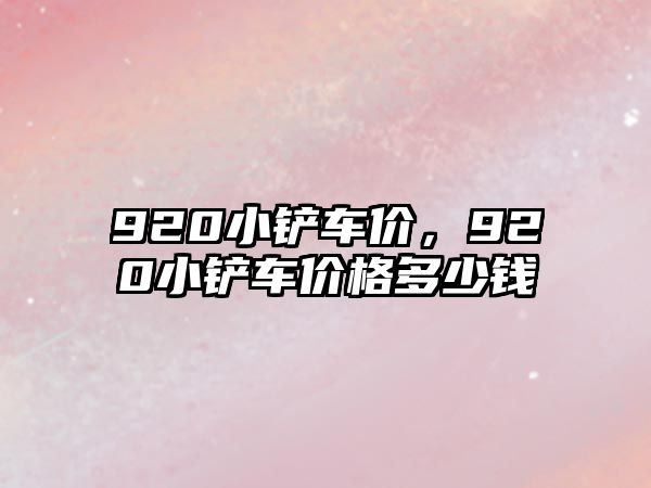 920小鏟車價，920小鏟車價格多少錢