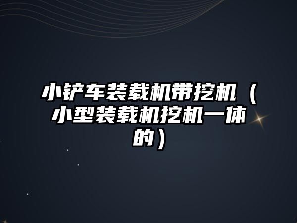 小鏟車裝載機帶挖機（小型裝載機挖機一體的）