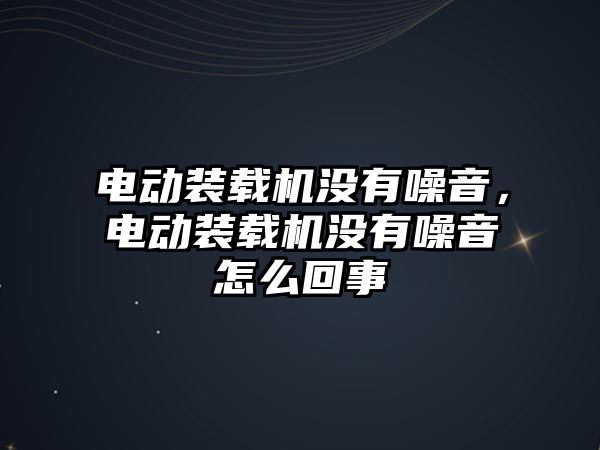 電動裝載機沒有噪音，電動裝載機沒有噪音怎么回事