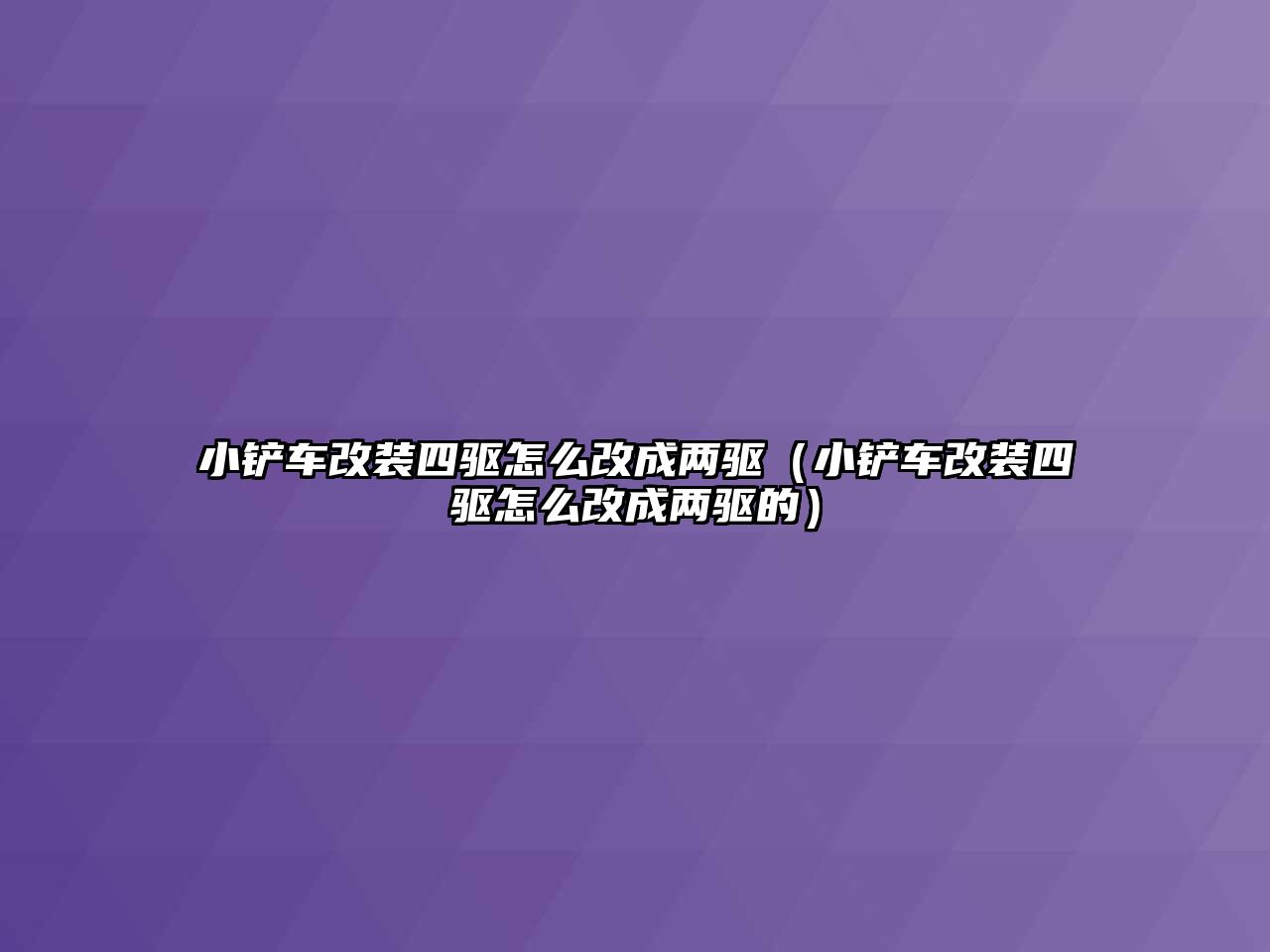 小鏟車改裝四驅(qū)怎么改成兩驅(qū)（小鏟車改裝四驅(qū)怎么改成兩驅(qū)的）