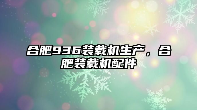 合肥936裝載機生產，合肥裝載機配件