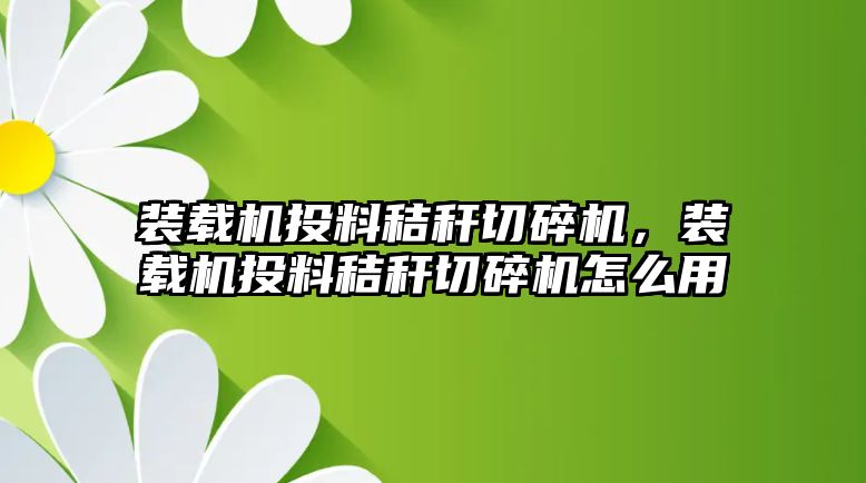 裝載機投料秸稈切碎機，裝載機投料秸稈切碎機怎么用