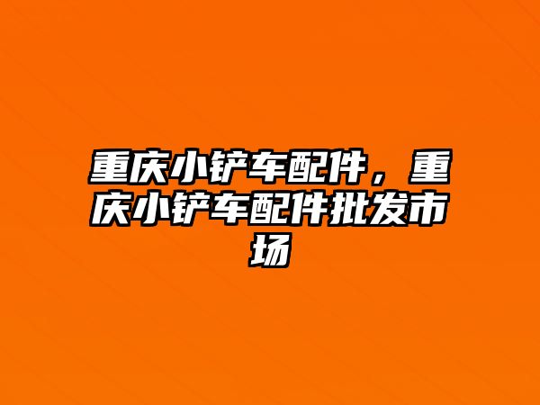 重慶小鏟車配件，重慶小鏟車配件批發(fā)市場