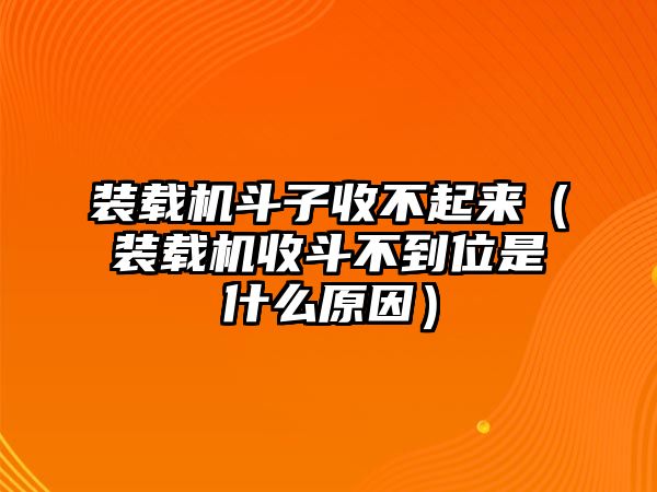 裝載機斗子收不起來（裝載機收斗不到位是什么原因）