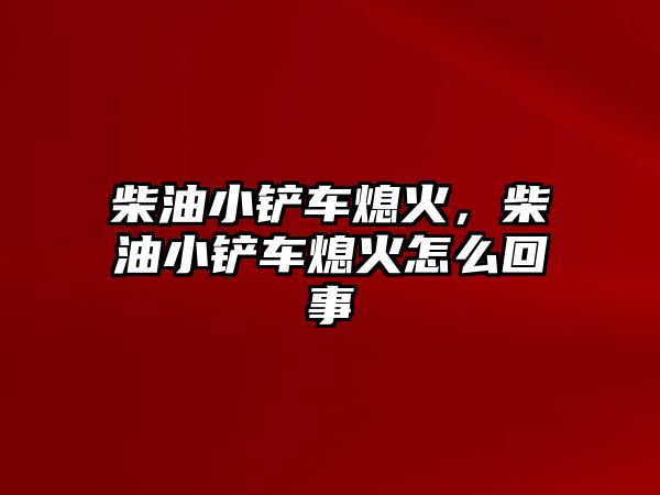 柴油小鏟車熄火，柴油小鏟車熄火怎么回事