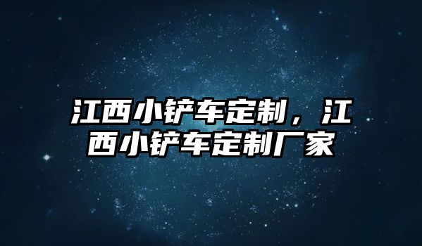 江西小鏟車定制，江西小鏟車定制廠家