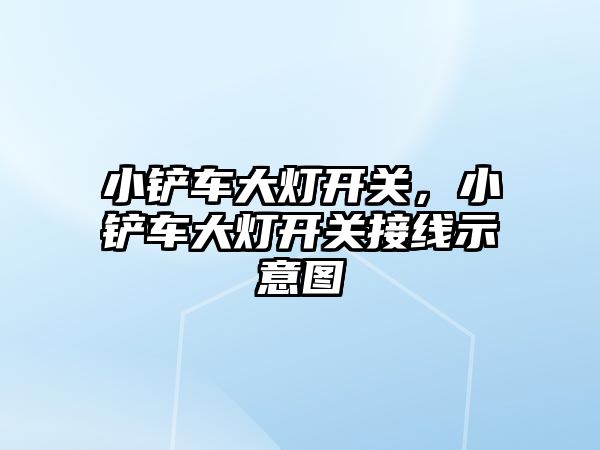 小鏟車大燈開關，小鏟車大燈開關接線示意圖