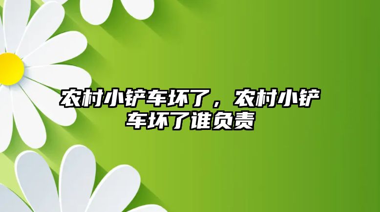 農村小鏟車壞了，農村小鏟車壞了誰負責